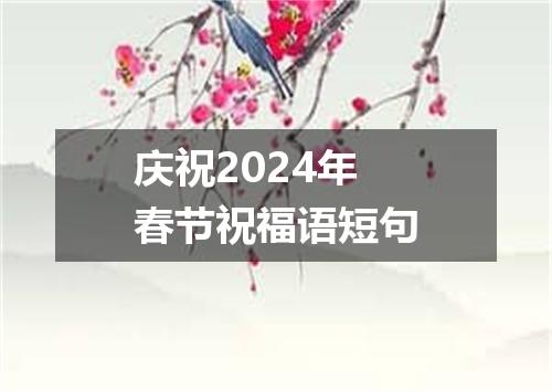 庆祝2024年春节祝福语短句