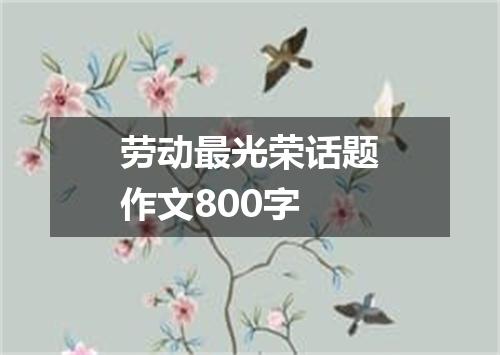 劳动最光荣话题作文800字