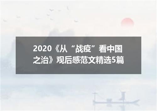 2020《从“战疫”看中国之治》观后感范文精选5篇