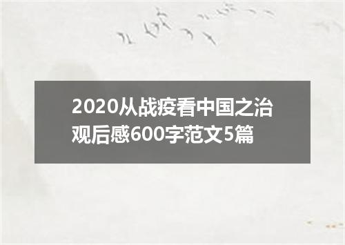 2020从战疫看中国之治观后感600字范文5篇