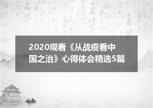 2020观看《从战疫看中国之治》心得体会精选5篇