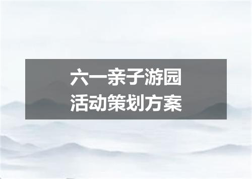 六一亲子游园活动策划方案