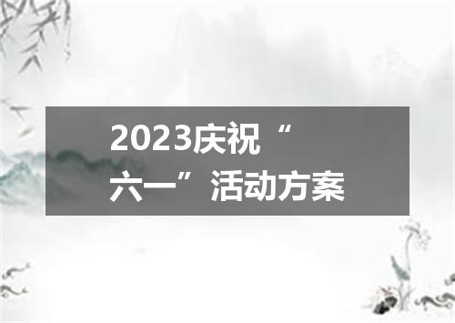 2023庆祝“六一”活动方案
