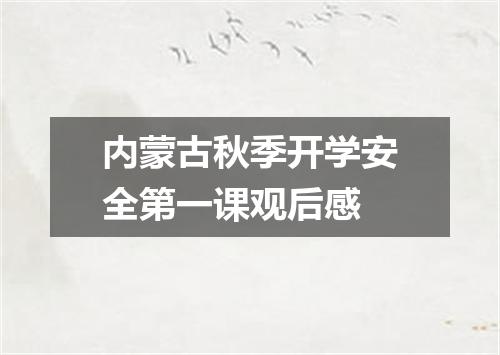 内蒙古秋季开学安全第一课观后感