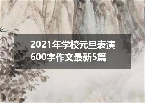 2021年学校元旦表演600字作文最新5篇
