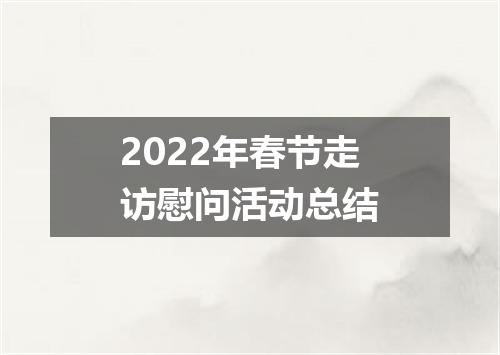 2022年春节走访慰问活动总结