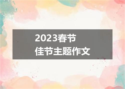 2023春节佳节主题作文
