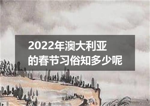 2022年澳大利亚的春节习俗知多少呢