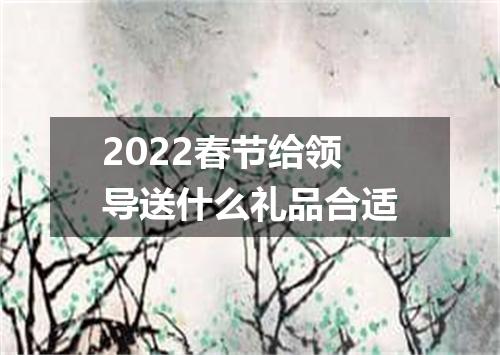 2022春节给领导送什么礼品合适