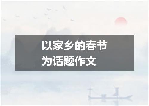 以家乡的春节为话题作文