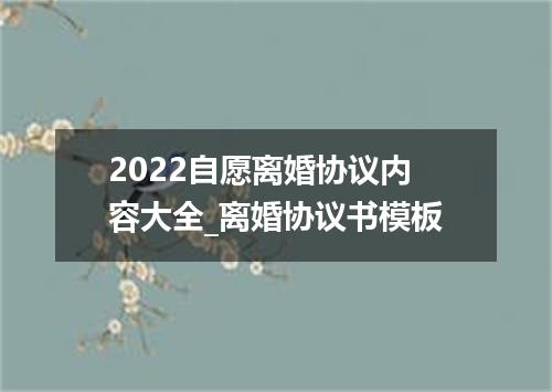 2022自愿离婚协议内容大全_离婚协议书模板