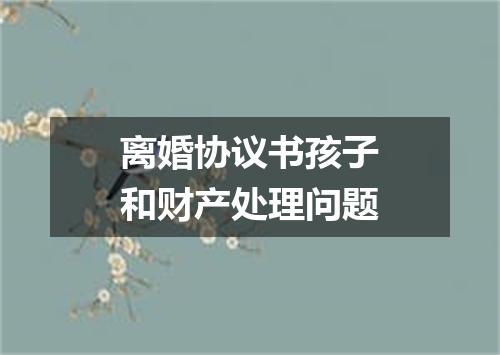 离婚协议书孩子和财产处理问题