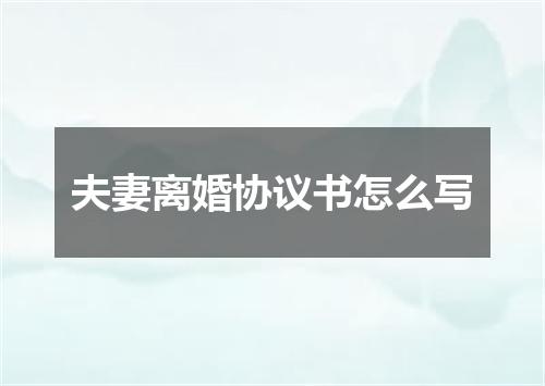 夫妻离婚协议书怎么写
