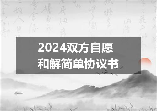 2024双方自愿和解简单协议书