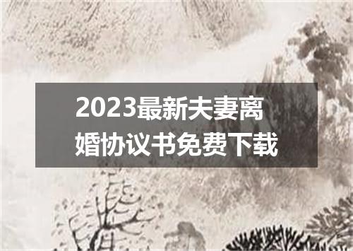 2023最新夫妻离婚协议书免费下载