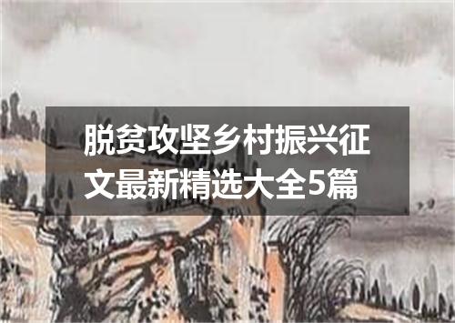 脱贫攻坚乡村振兴征文最新精选大全5篇