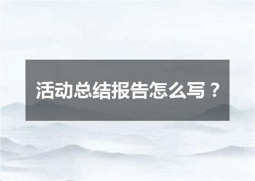 活动总结报告怎么写？