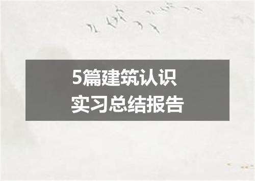 5篇建筑认识实习总结报告