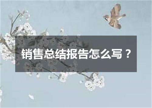 销售总结报告怎么写？