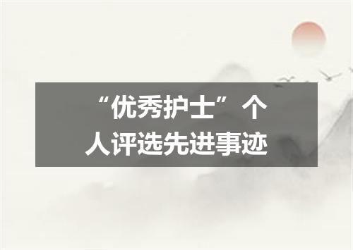 “优秀护士”个人评选先进事迹