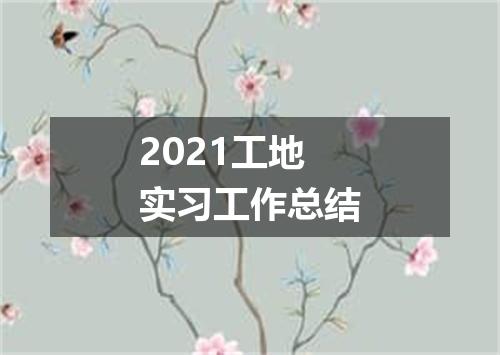 2021工地实习工作总结