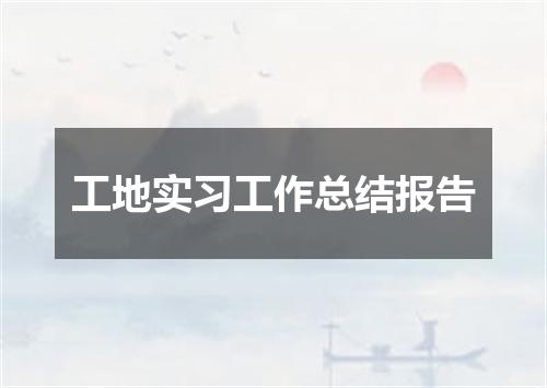 工地实习工作总结报告
