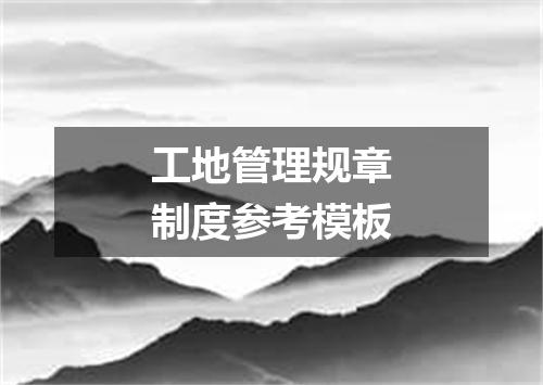 工地管理规章制度参考模板