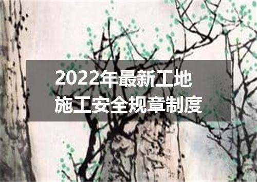 2022年最新工地施工安全规章制度