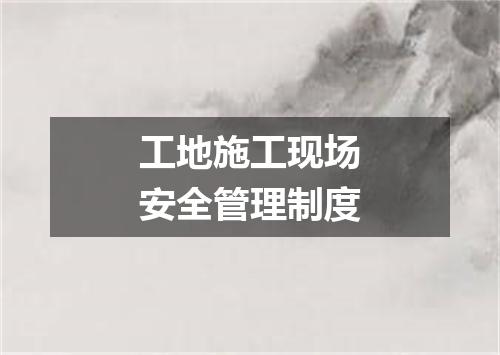 工地施工现场安全管理制度