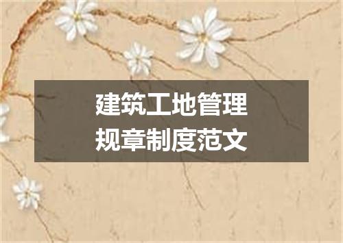 建筑工地管理规章制度范文