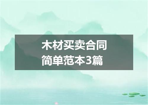 木材买卖合同简单范本3篇