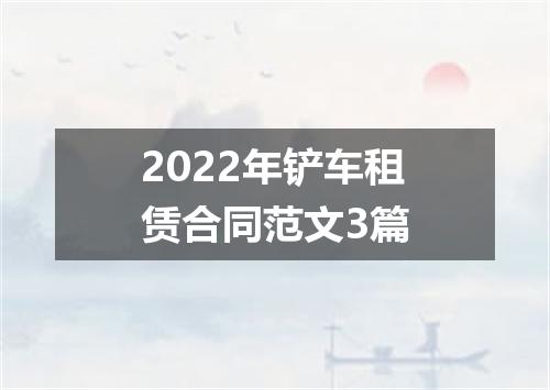 2022年铲车租赁合同范文3篇
