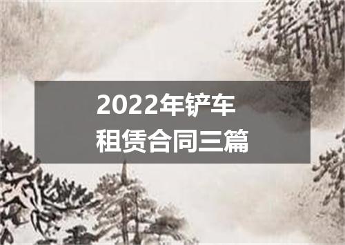 2022年铲车租赁合同三篇
