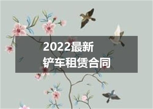 2022最新铲车租赁合同