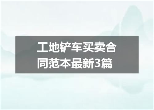 工地铲车买卖合同范本最新3篇