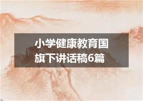 小学健康教育国旗下讲话稿6篇