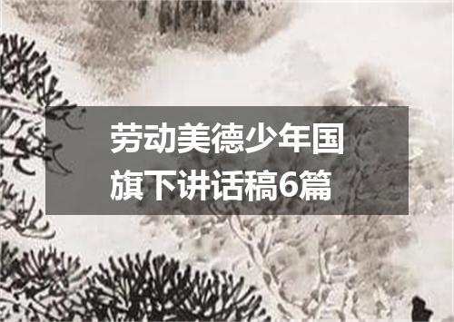 劳动美德少年国旗下讲话稿6篇