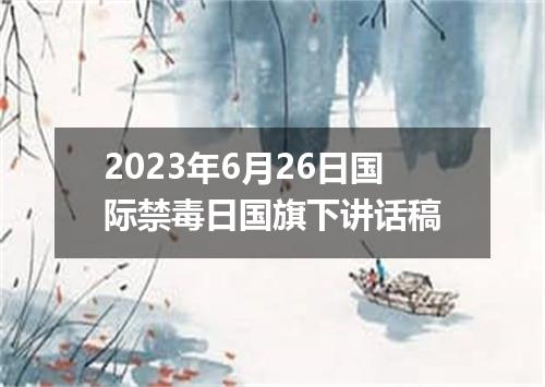 2023年6月26日国际禁毒日国旗下讲话稿