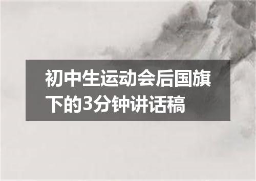 初中生运动会后国旗下的3分钟讲话稿