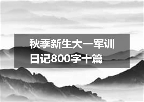 秋季新生大一军训日记800字十篇