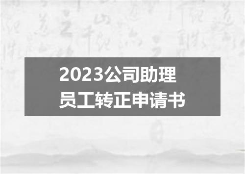 2023公司助理员工转正申请书