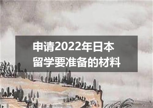 申请2022年日本留学要准备的材料
