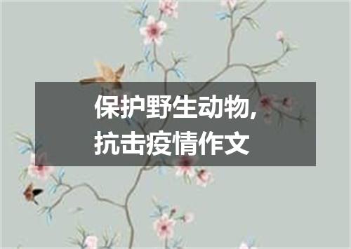 保护野生动物,抗击疫情作文