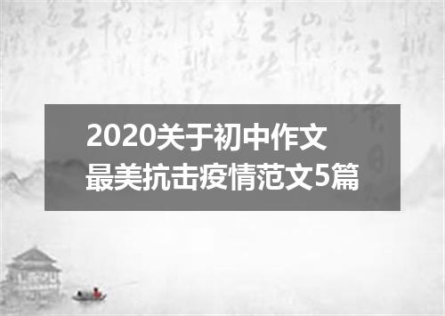 2020关于初中作文最美抗击疫情范文5篇