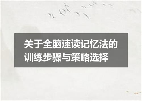关于全脑速读记忆法的训练步骤与策略选择