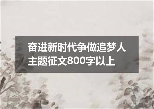 奋进新时代争做追梦人主题征文800字以上