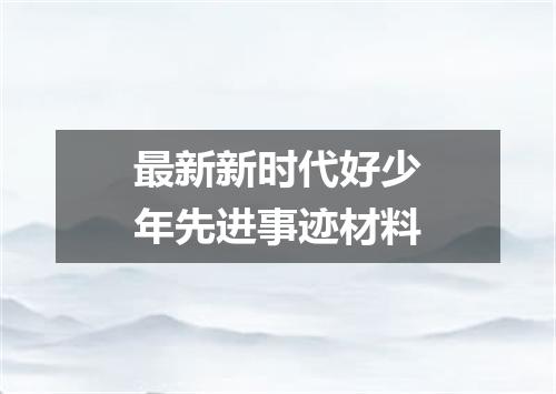 最新新时代好少年先进事迹材料