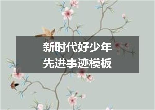 新时代好少年先进事迹模板