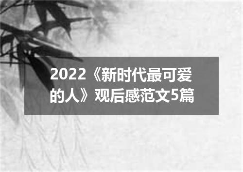 2022《新时代最可爱的人》观后感范文5篇