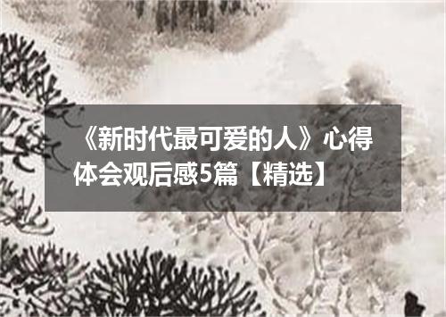 《新时代最可爱的人》心得体会观后感5篇【精选】